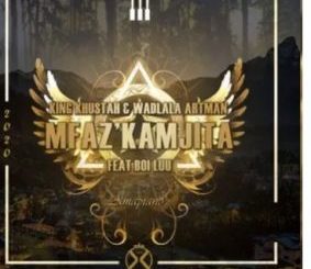 King Khustah & Wadlala Artman – Mfaz’kamjita Ft. Boi Luu