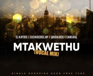 El’Kaydee, Sushi DeDeejay & Sbuda DeDj – Mtakwethu Ft. Cansoul