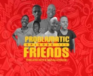 EP: Toxicated Keys & Gem Valley Musiq – Problematic Friends Episode III