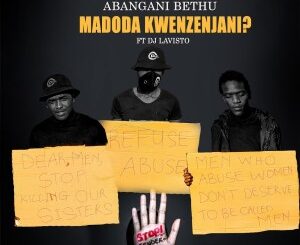 Abangani Bethu – Madoda Kwenzenjani Ft. Dj Lavisto