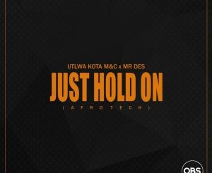 Utlwa Kota M&C & Mr Des – Just Hold On