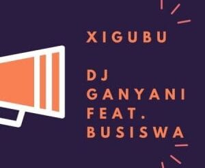 Dj Ganyani – Xigubu Ft. Busiswa (Original Mix)