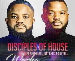 Disciples of House – Washa Ft. Amukelani, Just Bheki & Sir Trill