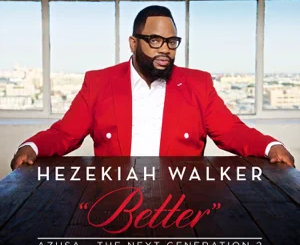 ALBUM: Hezekiah Walker – Azusa the Next Generation 2 – Better