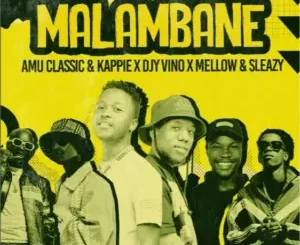 Mellow & Sleazy, Amu Classic & Kappie, DJY Vino – Malambane Ft. Leemckrazy